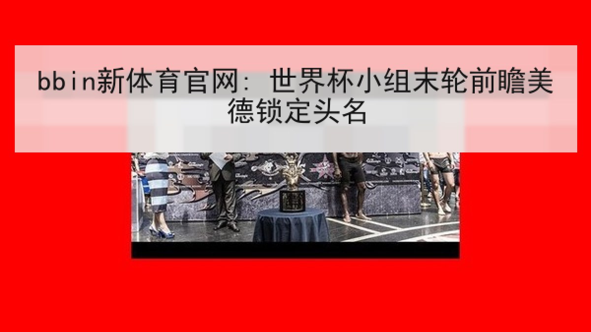 bbin新体育官网: 世界杯小组末轮前瞻美德锁定头名