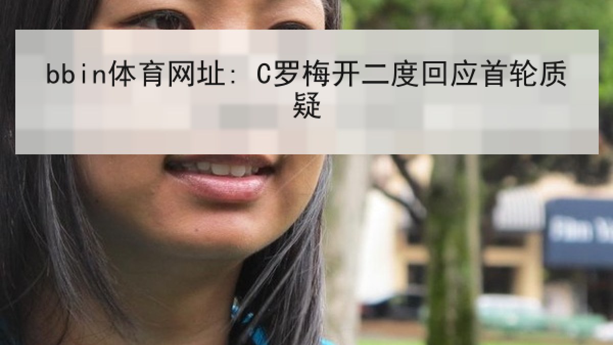 bbin体育网址: C罗梅开二度回应首轮质疑 bbin体育网址: C罗梅开二度回应首轮质疑